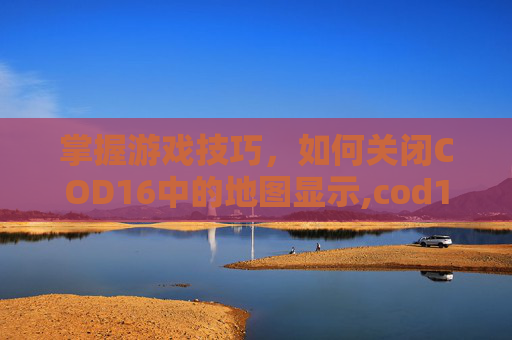 掌握游戏技巧，如何关闭COD16中的地图显示,cod16固定地图