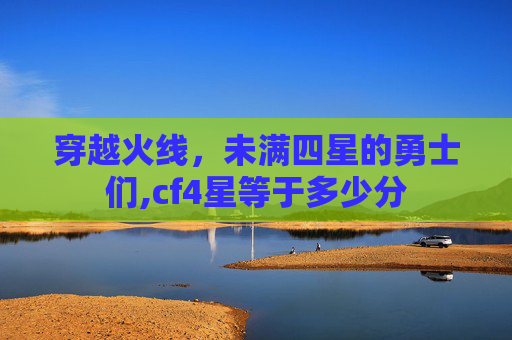 穿越火线，未满四星的勇士们,cf4星等于多少分