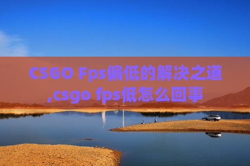 CSGO Fps偏低的解决之道,csgo fps低怎么回事