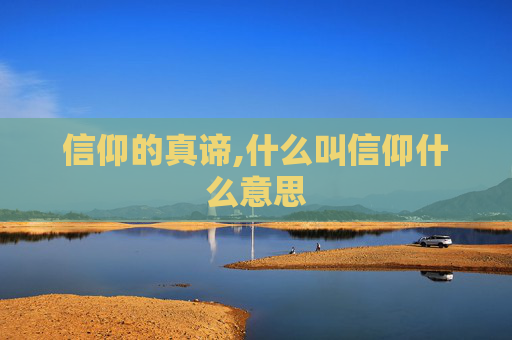 信仰的真谛,什么叫信仰什么意思