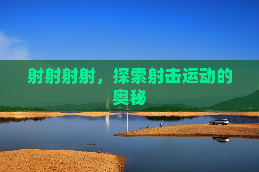 射射射射，探索射击运动的奥秘