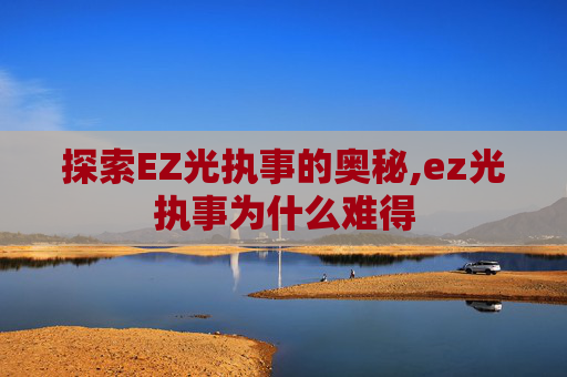 探索EZ光执事的奥秘,ez光执事为什么难得