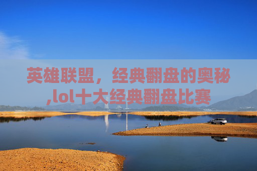 英雄联盟，经典翻盘的奥秘,lol十大经典翻盘比赛