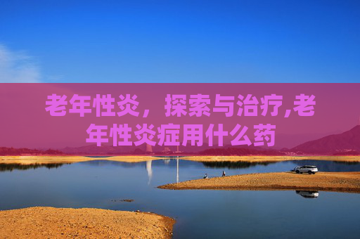 老年性炎，探索与治疗,老年性炎症用什么药
