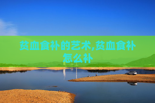 贫血食补的艺术,贫血食补怎么补