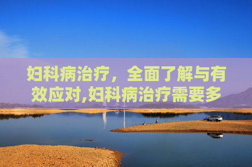妇科病治疗，全面了解与有效应对,妇科病治疗需要多久