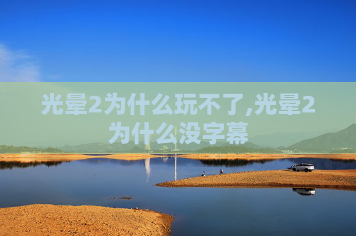 光晕2为什么玩不了,光晕2为什么没字幕