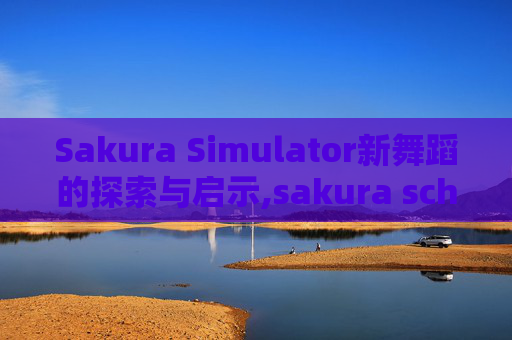 Sakura Simulator新舞蹈的探索与启示,sakura school simulator新舞蹈
