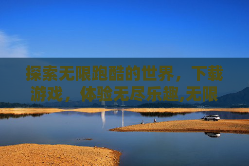 探索无限跑酷的世界，下载游戏，体验无尽乐趣,无限跑酷游戏下载安装