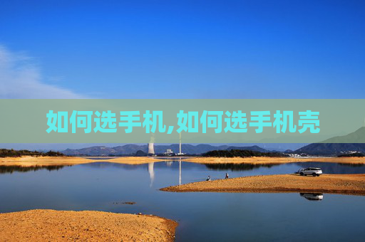 如何选手机,如何选手机壳