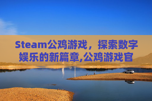 Steam公鸡游戏，探索数字娱乐的新篇章,公鸡游戏官网入口