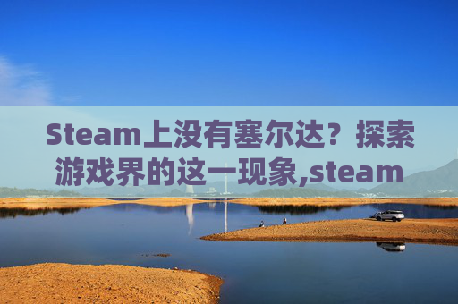 Steam上没有塞尔达？探索游戏界的这一现象,steam没有塞尔达吗