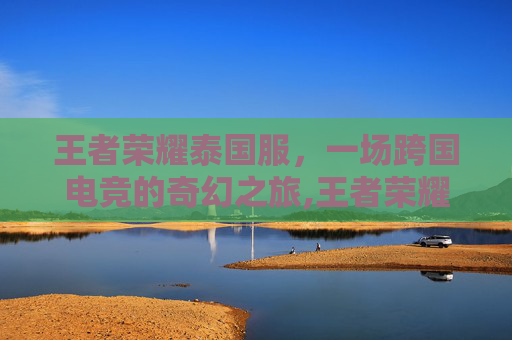 王者荣耀泰国服，一场跨国电竞的奇幻之旅,王者荣耀泰国版官网