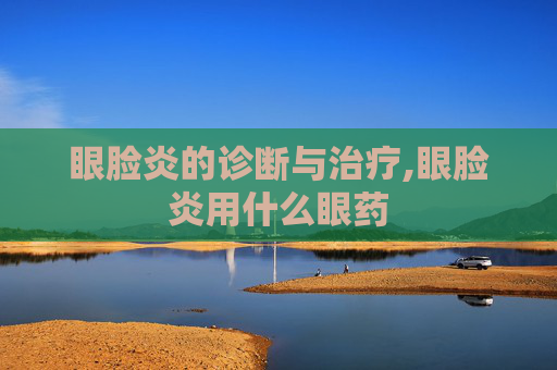 眼脸炎的诊断与治疗,眼脸炎用什么眼药