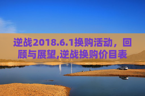 逆战2018.6.1换购活动，回顾与展望,逆战换购价目表