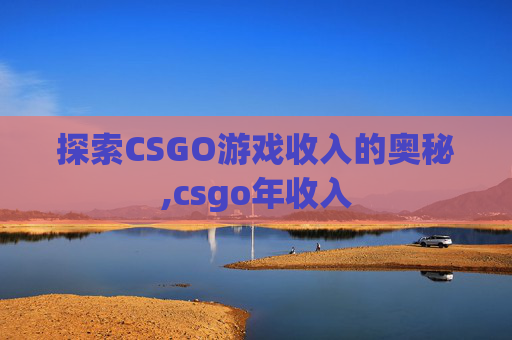探索CSGO游戏收入的奥秘,csgo年收入