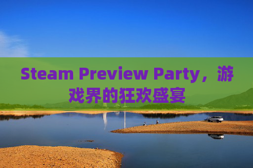Steam Preview Party，游戏界的狂欢盛宴