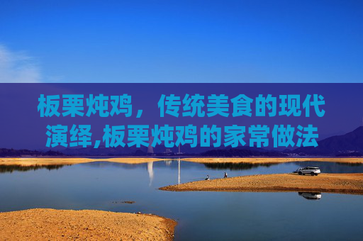 板栗炖鸡，传统美食的现代演绎,板栗炖鸡的家常做法