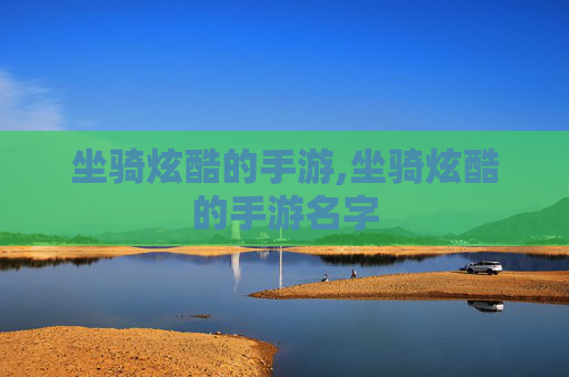 坐骑炫酷的手游,坐骑炫酷的手游名字