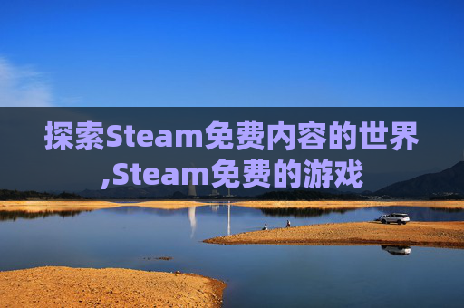 探索Steam免费内容的世界,Steam免费的游戏