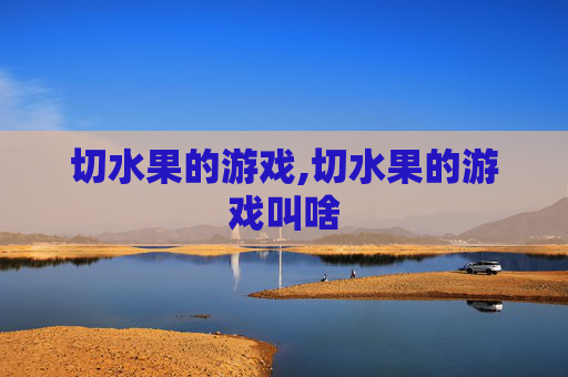 切水果的游戏,切水果的游戏叫啥