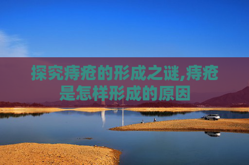 探究痔疮的形成之谜,痔疮是怎样形成的原因