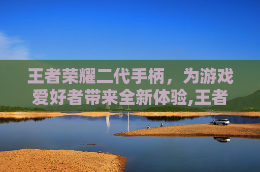 王者荣耀二代手柄，为游戏爱好者带来全新体验,王者荣耀二代手柄怎么设置