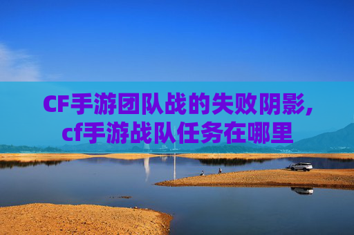 CF手游团队战的失败阴影,cf手游战队任务在哪里