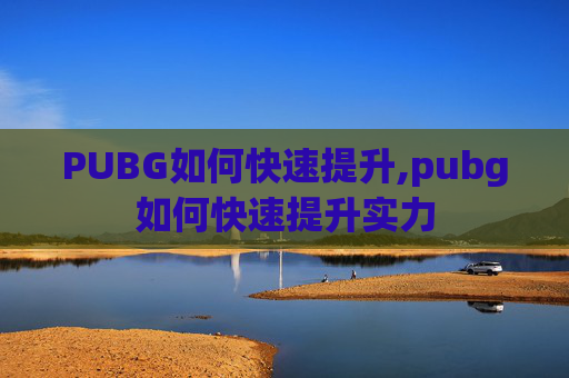 PUBG如何快速提升,pubg如何快速提升实力