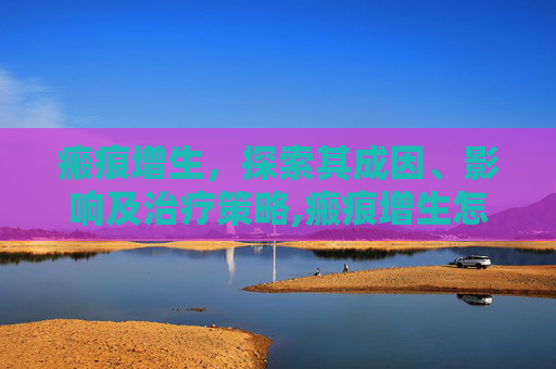 瘢痕增生，探索其成因、影响及治疗策略,瘢痕增生怎么处理