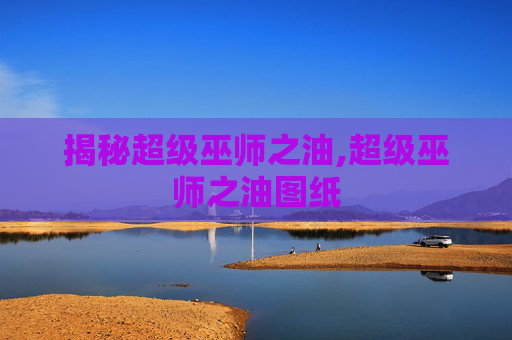 揭秘超级巫师之油,超级巫师之油图纸