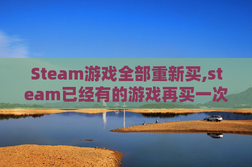 Steam游戏全部重新买,steam已经有的游戏再买一次