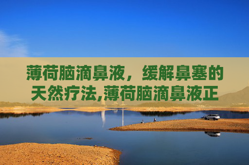 薄荷脑滴鼻液，缓解鼻塞的天然疗法,薄荷脑滴鼻液正确用法