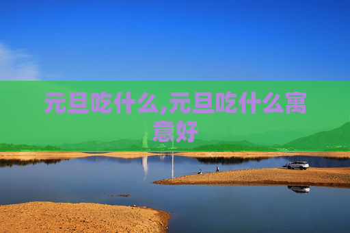 元旦吃什么,元旦吃什么寓意好