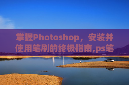 掌握Photoshop，安装并使用笔刷的终极指南,ps笔刷安装包