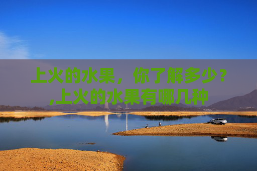 上火的水果，你了解多少？,上火的水果有哪几种