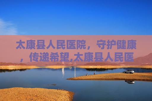 太康县人民医院，守护健康，传递希望,太康县人民医院电话