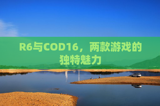 R6与COD16，两款游戏的独特魅力