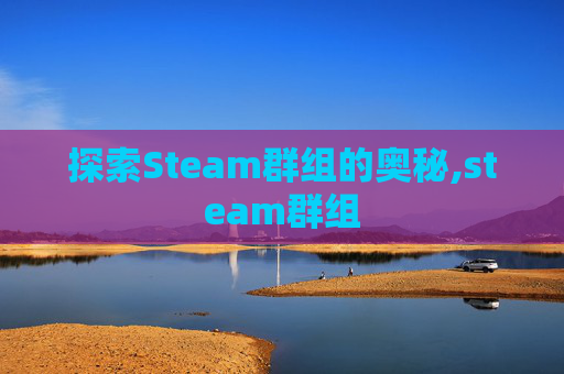 探索Steam群组的奥秘,steam群组