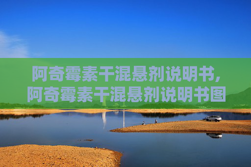 阿奇霉素干混悬剂说明书,阿奇霉素干混悬剂说明书图片