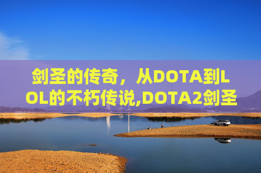 剑圣的传奇，从DOTA到LOL的不朽传说,DOTA2剑圣是哪个英雄