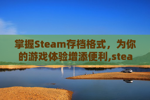 掌握Steam存档格式，为你的游戏体验增添便利,steam存档保存在哪