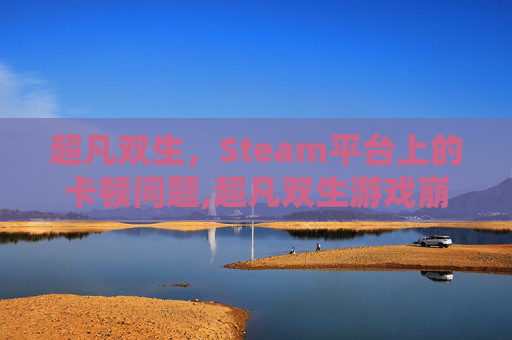 超凡双生，Steam平台上的卡顿问题,超凡双生游戏崩溃解决办法