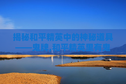 揭秘和平精英中的神秘道具——鬼牌,和平精英里有鬼