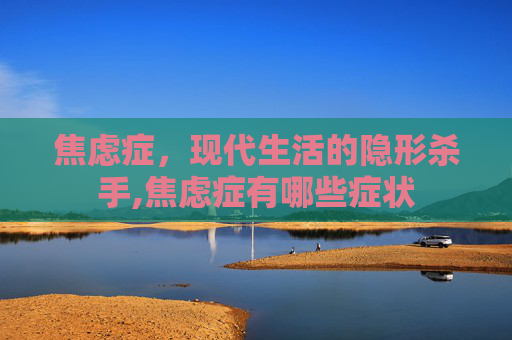 焦虑症，现代生活的隐形杀手,焦虑症有哪些症状