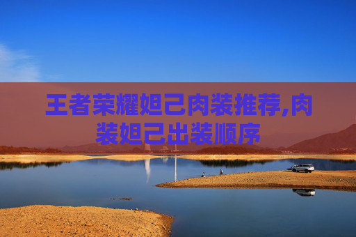 王者荣耀妲己肉装推荐,肉装妲己出装顺序