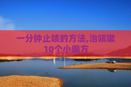 一分钟止咳的方法,治咳嗽10个小偏方