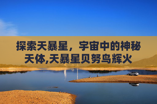 探索天暴星，宇宙中的神秘天体,天暴星贝努鸟辉火