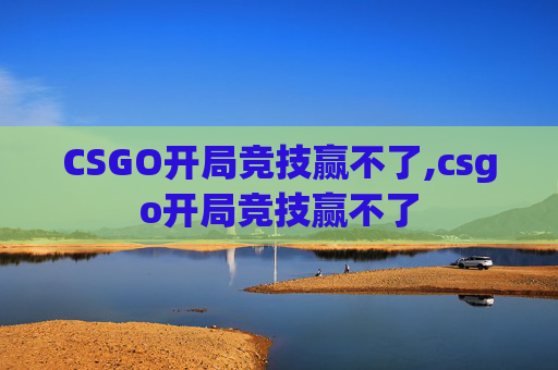 CSGO开局竞技赢不了,csgo开局竞技赢不了