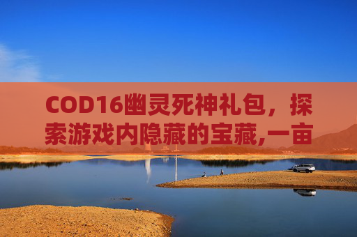COD16幽灵死神礼包，探索游戏内隐藏的宝藏,一亩桃树能产多少桃胶